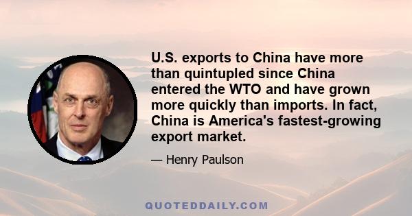 U.S. exports to China have more than quintupled since China entered the WTO and have grown more quickly than imports. In fact, China is America's fastest-growing export market.