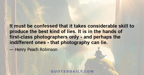 It must be confessed that it takes considerable skill to produce the best kind of lies. It is in the hands of first-class photographers only - and perhaps the indifferent ones - that photography can lie.