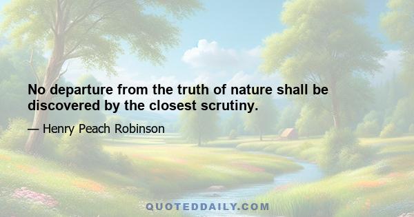 No departure from the truth of nature shall be discovered by the closest scrutiny.