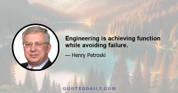 Engineering is achieving function while avoiding failure.