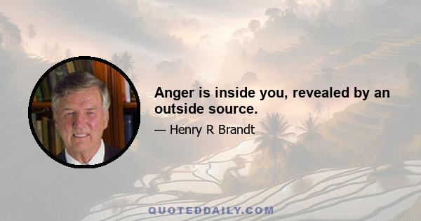 Anger is inside you, revealed by an outside source.