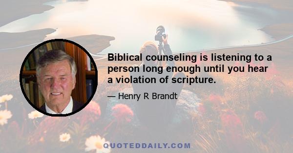 Biblical counseling is listening to a person long enough until you hear a violation of scripture.