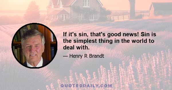 If it's sin, that's good news! Sin is the simplest thing in the world to deal with.