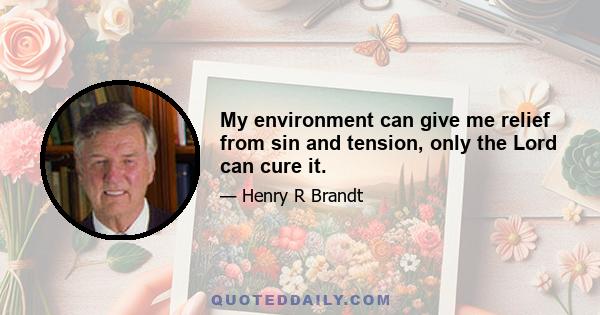 My environment can give me relief from sin and tension, only the Lord can cure it.