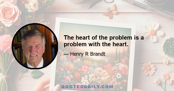 The heart of the problem is a problem with the heart.