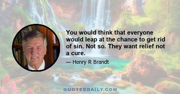 You would think that everyone would leap at the chance to get rid of sin. Not so. They want relief not a cure.