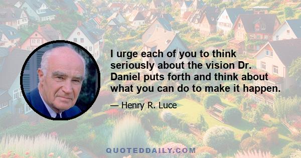 I urge each of you to think seriously about the vision Dr. Daniel puts forth and think about what you can do to make it happen.