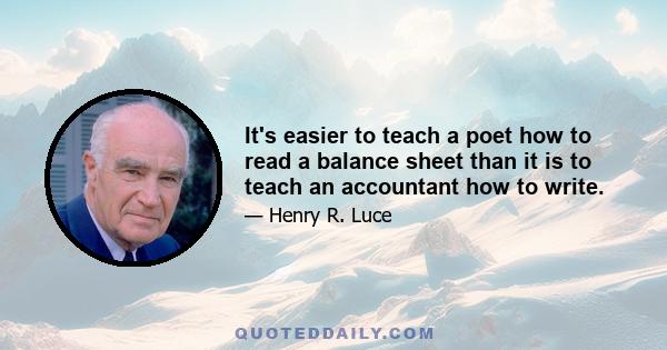 It's easier to teach a poet how to read a balance sheet than it is to teach an accountant how to write.