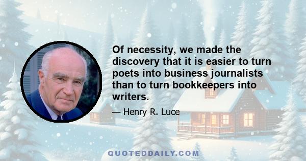 Of necessity, we made the discovery that it is easier to turn poets into business journalists than to turn bookkeepers into writers.