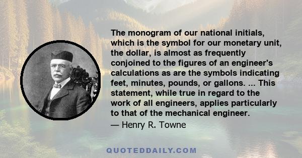 The monogram of our national initials, which is the symbol for our monetary unit, the dollar, is almost as frequently conjoined to the figures of an engineer's calculations as are the symbols indicating feet, minutes,