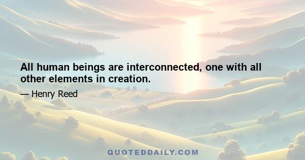 All human beings are interconnected, one with all other elements in creation.