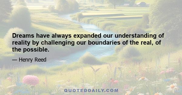 Dreams have always expanded our understanding of reality by challenging our boundaries of the real, of the possible.