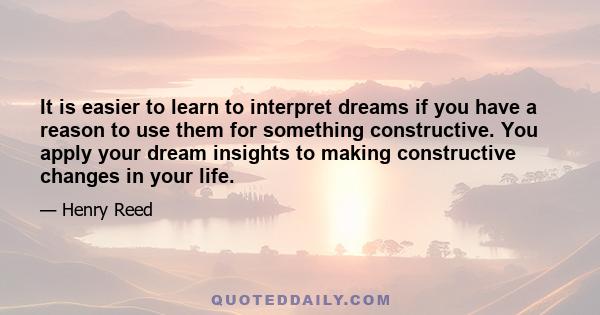 It is easier to learn to interpret dreams if you have a reason to use them for something constructive. You apply your dream insights to making constructive changes in your life.