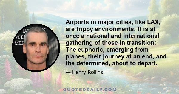 Airports in major cities, like LAX, are trippy environments. It is at once a national and international gathering of those in transition: The euphoric, emerging from planes, their journey at an end, and the determined,