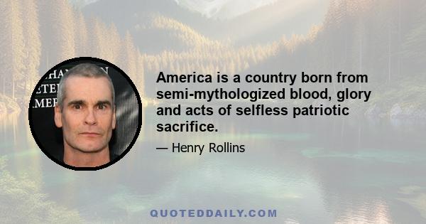 America is a country born from semi-mythologized blood, glory and acts of selfless patriotic sacrifice.