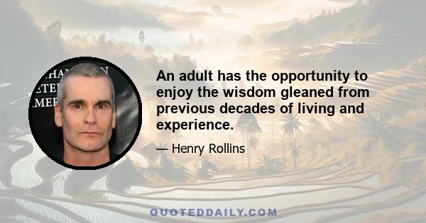 An adult has the opportunity to enjoy the wisdom gleaned from previous decades of living and experience.