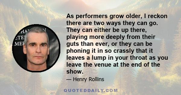 As performers grow older, I reckon there are two ways they can go. They can either be up there, playing more deeply from their guts than ever, or they can be phoning it in so crassly that it leaves a lump in your throat 