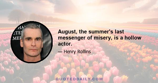 August, the summer's last messenger of misery, is a hollow actor.