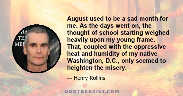 August used to be a sad month for me. As the days went on, the thought of school starting weighed heavily upon my young frame. That, coupled with the oppressive heat and humidity of my native Washington, D.C., only