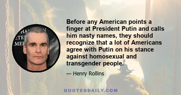 Before any American points a finger at President Putin and calls him nasty names, they should recognize that a lot of Americans agree with Putin on his stance against homosexual and transgender people.