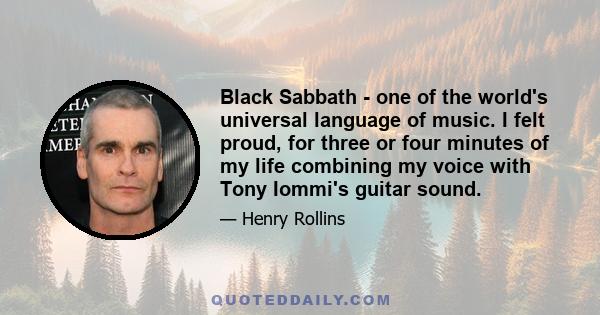 Black Sabbath - one of the world's universal language of music. I felt proud, for three or four minutes of my life combining my voice with Tony Iommi's guitar sound.