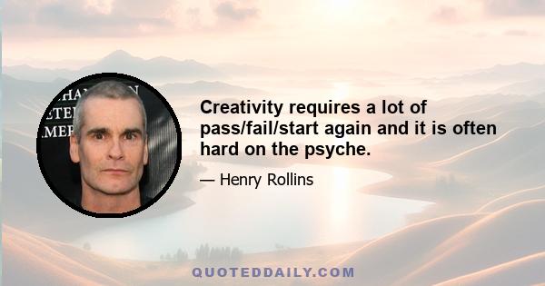 Creativity requires a lot of pass/fail/start again and it is often hard on the psyche.