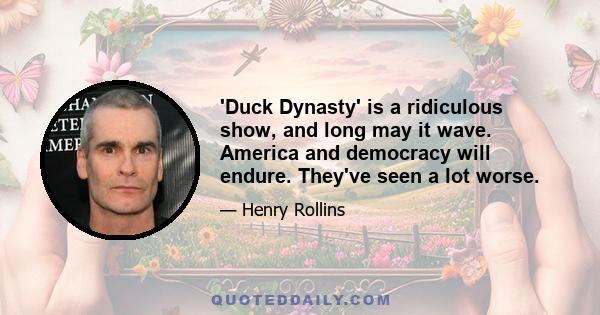 'Duck Dynasty' is a ridiculous show, and long may it wave. America and democracy will endure. They've seen a lot worse.