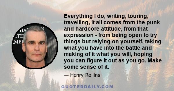 Everything I do, writing, touring, travelling, it all comes from the punk and hardcore attitude, from that expression - from being open to try things but relying on yourself, taking what you have into the battle and