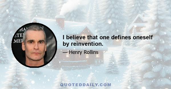 I believe that one defines oneself by reinvention.