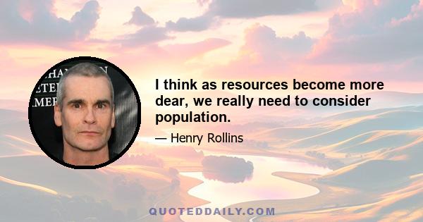 I think as resources become more dear, we really need to consider population.