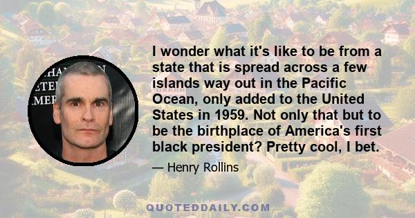 I wonder what it's like to be from a state that is spread across a few islands way out in the Pacific Ocean, only added to the United States in 1959. Not only that but to be the birthplace of America's first black