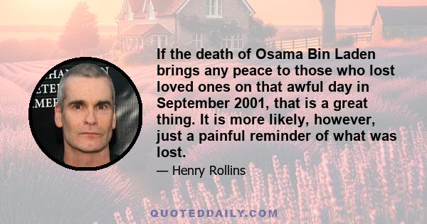 If the death of Osama Bin Laden brings any peace to those who lost loved ones on that awful day in September 2001, that is a great thing. It is more likely, however, just a painful reminder of what was lost.