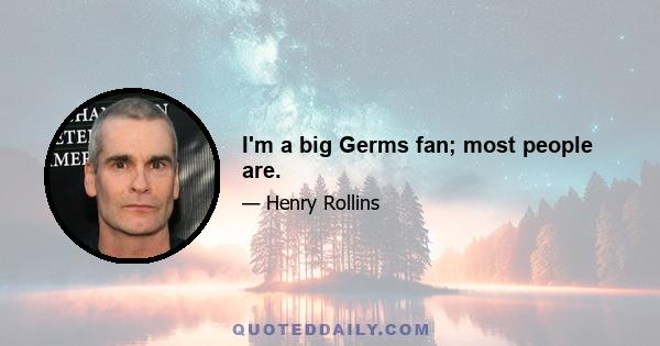 I'm a big Germs fan; most people are.