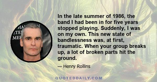 In the late summer of 1986, the band I had been in for five years stopped playing. Suddenly, I was on my own. This new state of bandlessness was, at first, traumatic. When your group breaks up, a lot of broken parts hit 