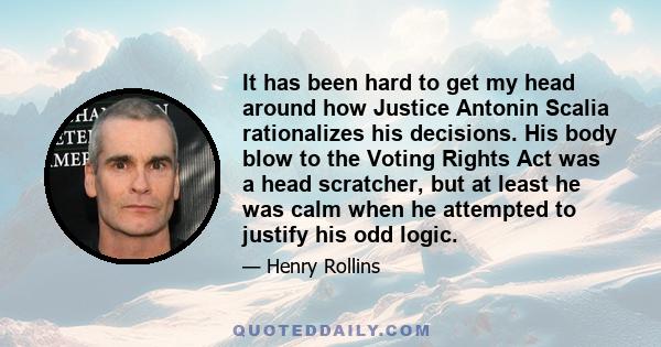 It has been hard to get my head around how Justice Antonin Scalia rationalizes his decisions. His body blow to the Voting Rights Act was a head scratcher, but at least he was calm when he attempted to justify his odd