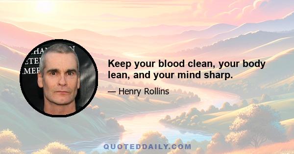 Keep your blood clean, your body lean, and your mind sharp.