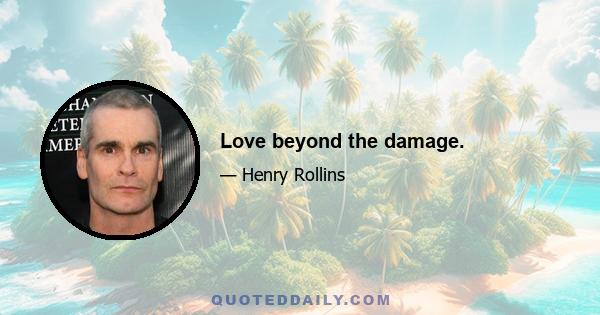 Love beyond the damage.