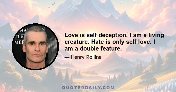 Love is self deception. I am a living creature. Hate is only self love. I am a double feature.