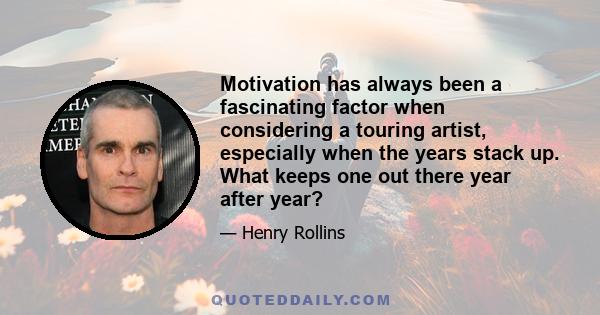 Motivation has always been a fascinating factor when considering a touring artist, especially when the years stack up. What keeps one out there year after year?