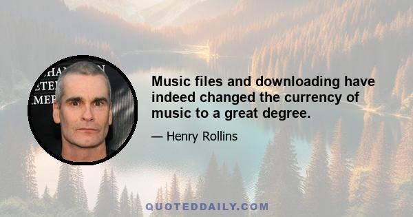 Music files and downloading have indeed changed the currency of music to a great degree.