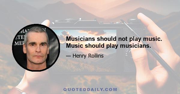 Musicians should not play music. Music should play musicians.