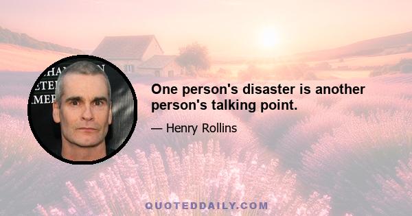 One person's disaster is another person's talking point.