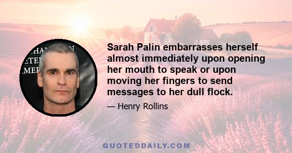 Sarah Palin embarrasses herself almost immediately upon opening her mouth to speak or upon moving her fingers to send messages to her dull flock.