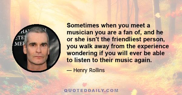 Sometimes when you meet a musician you are a fan of, and he or she isn't the friendliest person, you walk away from the experience wondering if you will ever be able to listen to their music again.