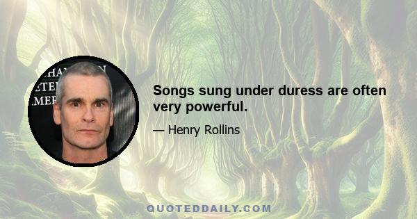 Songs sung under duress are often very powerful.