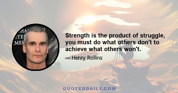 Strength is the product of struggle, you must do what others don't to achieve what others won't.