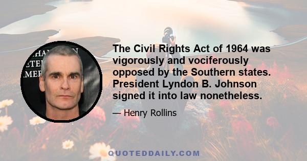 The Civil Rights Act of 1964 was vigorously and vociferously opposed by the Southern states. President Lyndon B. Johnson signed it into law nonetheless.