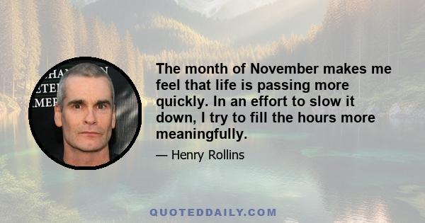 The month of November makes me feel that life is passing more quickly. In an effort to slow it down, I try to fill the hours more meaningfully.