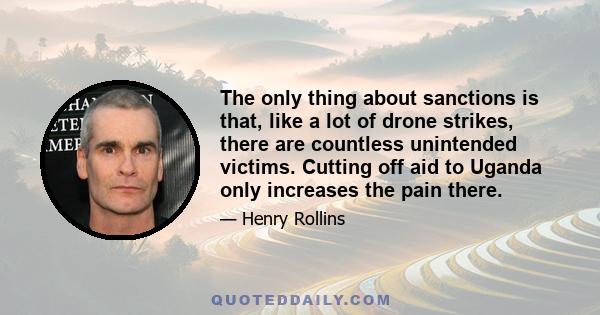 The only thing about sanctions is that, like a lot of drone strikes, there are countless unintended victims. Cutting off aid to Uganda only increases the pain there.