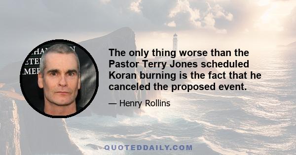 The only thing worse than the Pastor Terry Jones scheduled Koran burning is the fact that he canceled the proposed event.